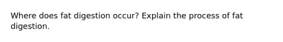 Where does fat digestion occur? Explain the process of fat digestion.