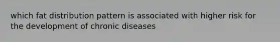 which fat distribution pattern is associated with higher risk for the development of chronic diseases