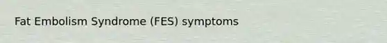 Fat Embolism Syndrome (FES) symptoms