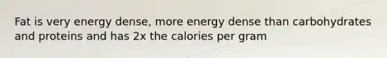 Fat is very energy dense, more energy dense than carbohydrates and proteins and has 2x the calories per gram