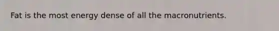Fat is the most energy dense of all the macronutrients.