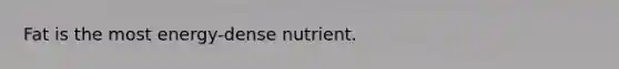 Fat is the most energy-dense nutrient.