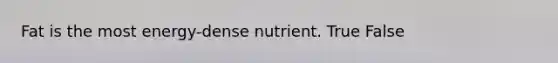 Fat is the most energy-dense nutrient. True False