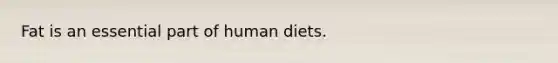 Fat is an essential part of human diets.