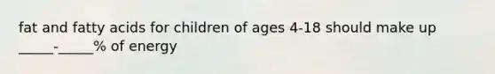 fat and fatty acids for children of ages 4-18 should make up _____-_____% of energy