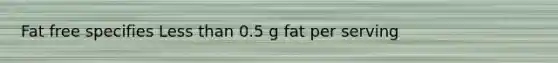 Fat free specifies <a href='https://www.questionai.com/knowledge/k7BtlYpAMX-less-than' class='anchor-knowledge'>less than</a> 0.5 g fat per serving