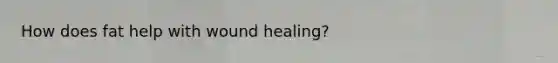 How does fat help with wound healing?