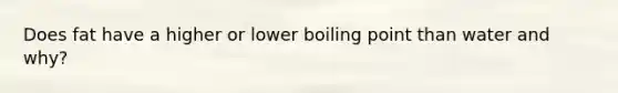 Does fat have a higher or lower boiling point than water and why?