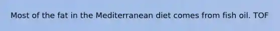 Most of the fat in the Mediterranean diet comes from fish oil. TOF