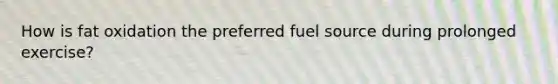 How is fat oxidation the preferred fuel source during prolonged exercise?