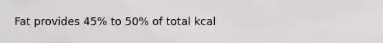 Fat provides 45% to 50% of total kcal