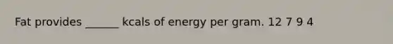 Fat provides ______ kcals of energy per gram. 12 7 9 4