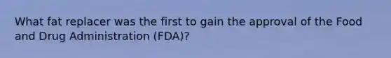 What fat replacer was the first to gain the approval of the Food and Drug Administration (FDA)?