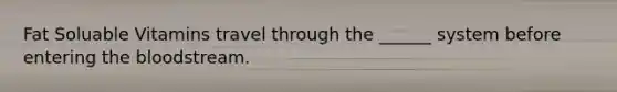 Fat Soluable Vitamins travel through the ______ system before entering the bloodstream.