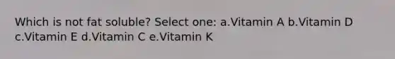 Which is not fat soluble? Select one: a.Vitamin A b.Vitamin D c.Vitamin E d.Vitamin C e.Vitamin K