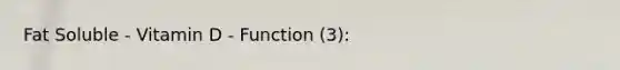 Fat Soluble - Vitamin D - Function (3):