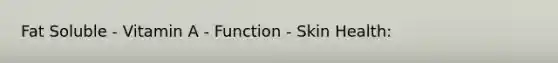 Fat Soluble - Vitamin A - Function - Skin Health: