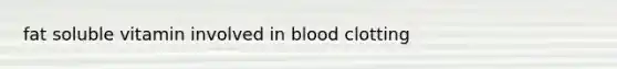 fat soluble vitamin involved in blood clotting