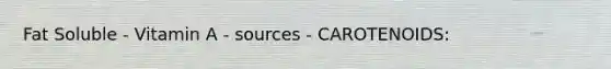 Fat Soluble - Vitamin A - sources - CAROTENOIDS: