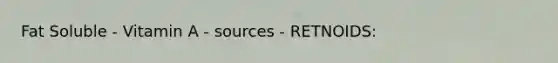 Fat Soluble - Vitamin A - sources - RETNOIDS: