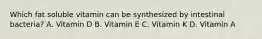 Which fat soluble vitamin can be synthesized by intestinal bacteria? A. Vitamin D B. Vitamin E C. Vitamin K D. Vitamin A