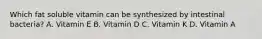 Which fat soluble vitamin can be synthesized by intestinal bacteria? A. Vitamin E B. Vitamin D C. Vitamin K D. Vitamin A