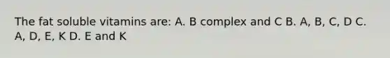 The fat soluble vitamins are: A. B complex and C B. A, B, C, D C. A, D, E, K D. E and K