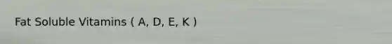 Fat Soluble Vitamins ( A, D, E, K )
