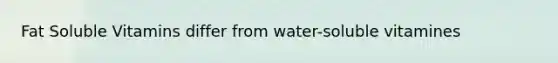 Fat Soluble Vitamins differ from water-soluble vitamines
