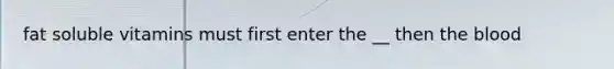 fat soluble vitamins must first enter the __ then the blood