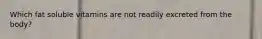 Which fat soluble vitamins are not readily excreted from the body?