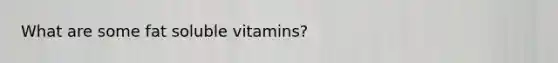 What are some fat soluble vitamins?