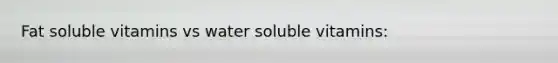 Fat soluble vitamins vs water soluble vitamins: