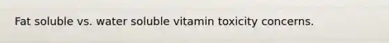 Fat soluble vs. water soluble vitamin toxicity concerns.