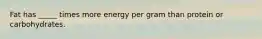 Fat has _____ times more energy per gram than protein or carbohydrates.