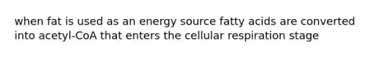 when fat is used as an energy source fatty acids are converted into acetyl-CoA that enters the cellular respiration stage