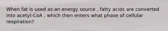 When fat is used as an energy source , fatty acids are converted into acetyl-CoA , which then enters what phase of <a href='https://www.questionai.com/knowledge/k1IqNYBAJw-cellular-respiration' class='anchor-knowledge'>cellular respiration</a>?