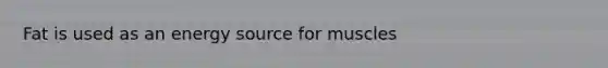 Fat is used as an energy source for muscles