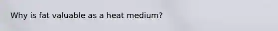 Why is fat valuable as a heat medium?