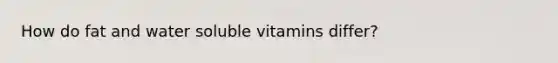 How do fat and water soluble vitamins differ?