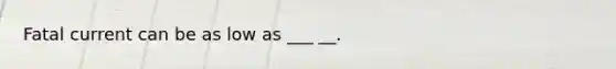 Fatal current can be as low as ___ __.