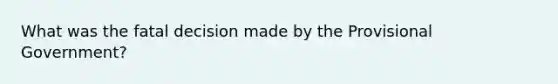 What was the fatal decision made by the Provisional Government?