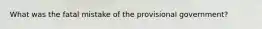 What was the fatal mistake of the provisional government?