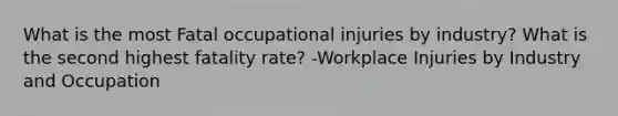 What is the most Fatal occupational injuries by industry? What is the second highest fatality rate? -Workplace Injuries by Industry and Occupation