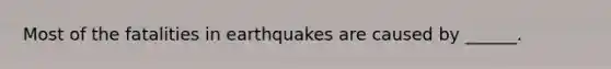 Most of the fatalities in earthquakes are caused by ______.