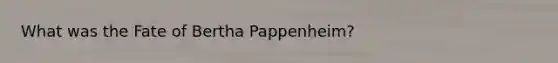 What was the Fate of Bertha Pappenheim?