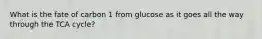 What is the fate of carbon 1 from glucose as it goes all the way through the TCA cycle?