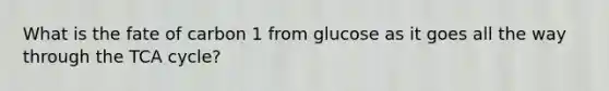 What is the fate of carbon 1 from glucose as it goes all the way through the TCA cycle?