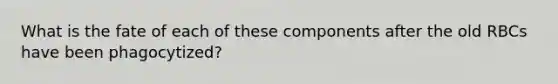 What is the fate of each of these components after the old RBCs have been phagocytized?