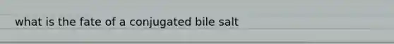 what is the fate of a conjugated bile salt